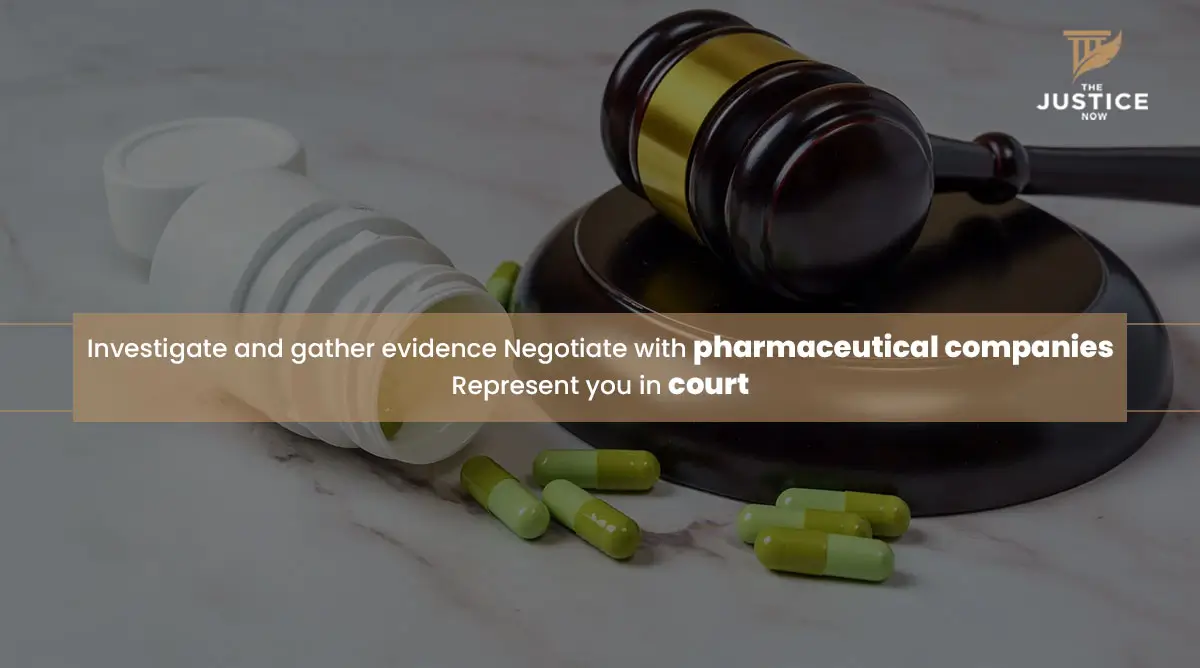 Investigate and gather evidence Negotiate with pharmaceutical companies Represent you in court